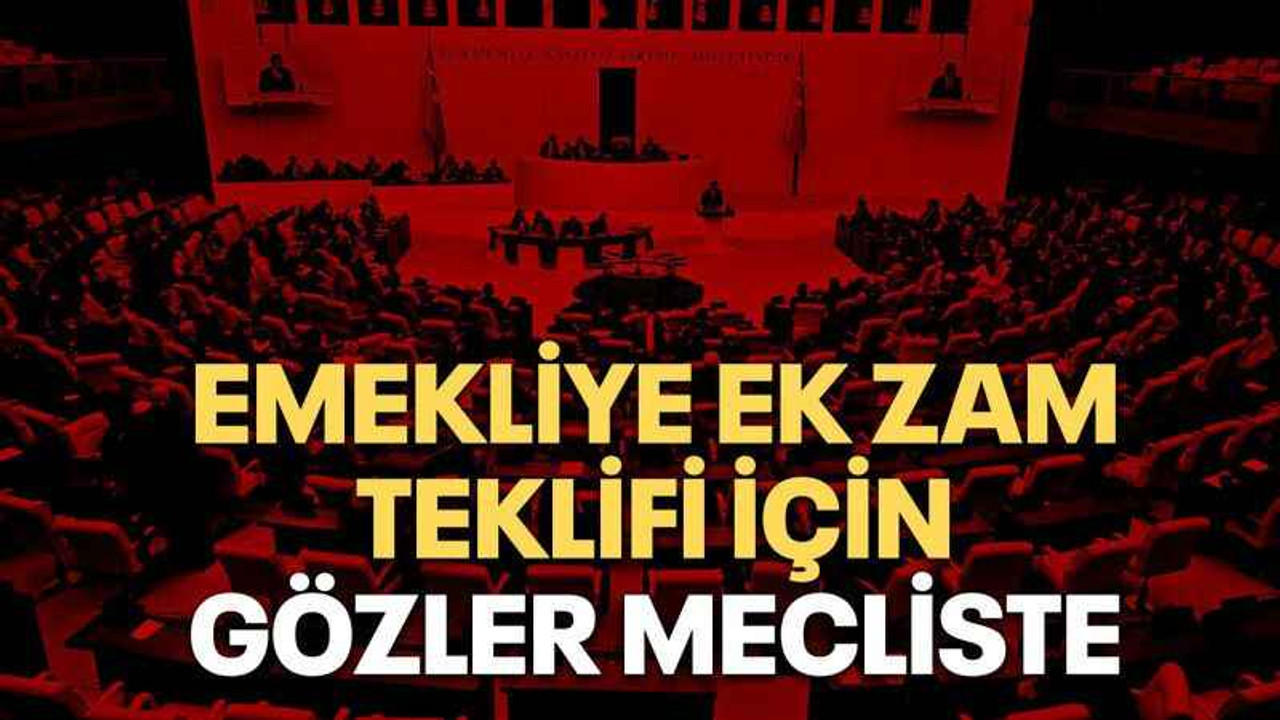 Emekliye ek zam teklifi için gözler mecliste